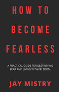 How To Become Fearless: A Practical Guide For Destroying Fear And Living With Freedom - Paperback