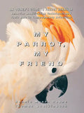 My Parrot, My Friend: An Owner's Guide to Parrot Behavior - Paperback