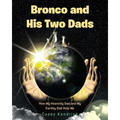 Bronco and His Two Dads: How My Heavenly Dad and My Earthly Dad Help Me - Paperback