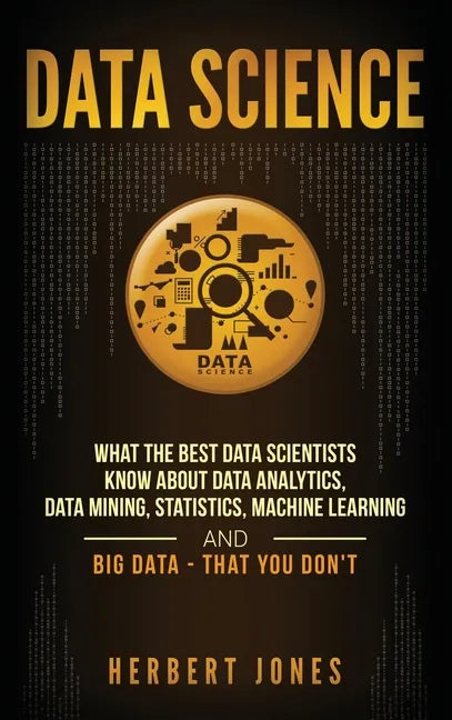 Data Science: What the Best Data Scientists Know About Data Analytics, Data Mining, Statistics, Machine Learning, and Big Data - That You Don't - Hardcover