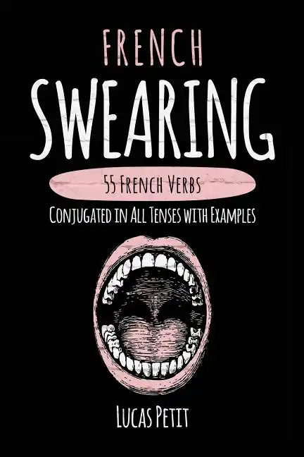 French Swearing: 55 French Verbs Conjugated in All Tenses with Examples - Paperback
