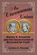 An Uncommon Union: Henry B. Stanton and the Emancipation of Elizabeth Cady - Paperback