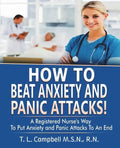 How to Beat Anxiety and Panic Attacks!: A Registered Nurse's Way to Put Anxiety and Panic Attacks to an End - Paperback