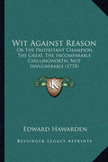 Wit Against Reason: Or The Protestant Champion, The Great, The Incomparable Chillingworth, Not Invulnerable (1735) - Paperback