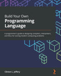 Build Your Own Programming Language: A programmer's guide to designing compilers, interpreters, and DSLs for solving modern computing problems - Paperback