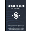 Google Sheets For Beginners: The Ultimate Step-By-Step Guide To Mastering Google Sheets To Simplify Data Analysis, Use Spreadsheets, Create Diagram - Paperback