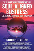 The Ultimate Guide to Creating Your Soul-Aligned Business: 25 Practical Strategies from the Experts - Paperback