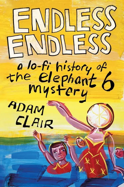 Endless Endless: A Lo-Fi History of the Elephant 6 Mystery - Hardcover