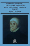 I Leap Over the Wall - Contrasts and Impressions After Twenty-Eight Years in a Convent - Paperback