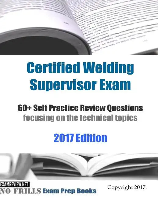 Certified Welding Supervisor Exam 60+ Self Practice Review Questions: focusing on the technical topics, 2017 Edition - Paperback