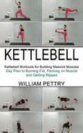 Kettlebell: Day Plan to Burning Fat, Packing on Muscle and Getting Ripped (Kettlebell Workouts for Building Massive Muscles) - Paperback