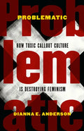 Problematic: How Toxic Callout Culture Is Destroying Feminism - Hardcover