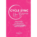 Cycle Sync Your Business: How to Leverage Your Menstrual Cycle for More Income and Impact Within Your Business - Paperback