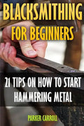 Blacksmithing For Beginners: 21 Tips On How To Start Hammering Metal - Paperback