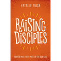 Raising Disciples: How to Make Faith Matter for Our Kids - Paperback