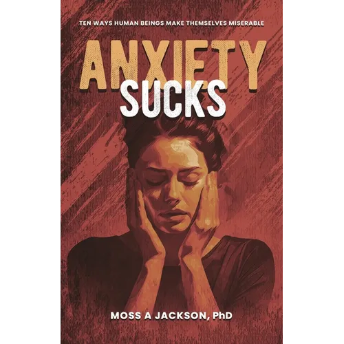 Anxiety Sucks: Ten Ways Human Beings Make Themselves Miserable - Paperback