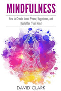 Mindfulness: How to Create Inner Peace, Happiness, and Declutter Your Mind - Paperback
