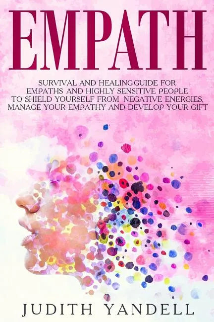 Empath: Survival and Healing Guide for Empaths and Highly Sensitive People to Shield Yourself from Negative Energies, Manage Y - Paperback