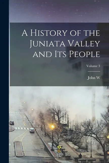 A History of the Juniata Valley and its People; Volume 3 - Paperback