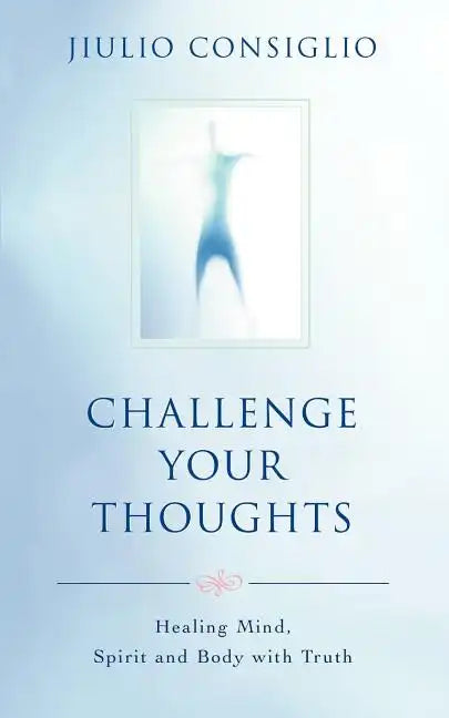 Challenge Your Thoughts: Healing Mind, Spirit and Body with Truth - Paperback