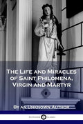 The Life and Miracles of Saint Philomena, Virgin and Martyr - Paperback