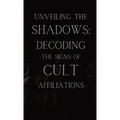 Unveiling the Shadows: Decoding the Signs of Cult Affiliations: Decoding the Signs of Cult Affiliations - Paperback