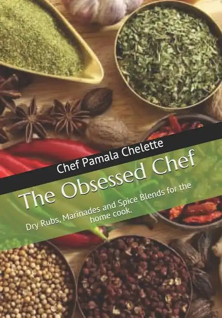 The Obsessed Chef: Dry Rubs, Marinades and Spice Blends for the Home Cook. - Paperback