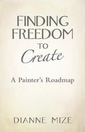 Finding Freedom to Create: A Painter's Roadmap - Paperback