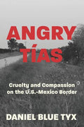 Angry Tías: Cruelty and Compassion on the U.S.-Mexico Border - Paperback