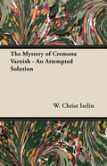 The Mystery of Cremona Varnish - An Attempted Solution - Paperback