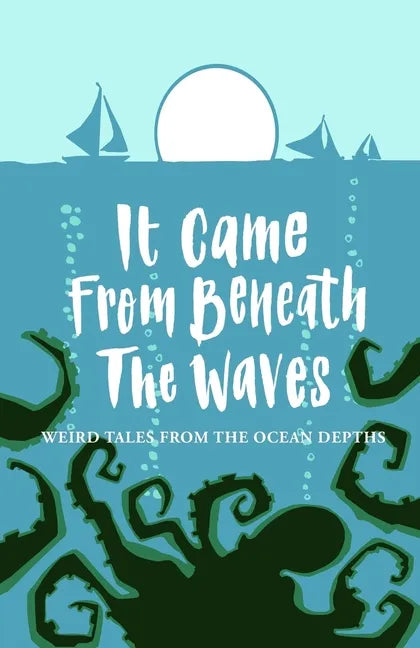 It Came From Beneath the Waves: Weird Tales from the Ocean Depths - Paperback