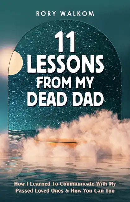 11 Lessons from My Dead Dad: How I Learned to Communicate with My Passed Loved Ones & How You Can Too - Paperback