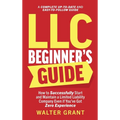 LLC Beginner's Guide: How to Successfully Start and Maintain a Limited Liability Company Even if You've Got Zero Experience (A Complete Up-t - Hardcover