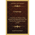 Cooperage: A Treatise On Modern Shop Practice And Methods, From The Tree To The Finished Article (1910) - Paperback