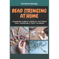 Bead Stringing at Home: Stunning Simple Jewelry Patterns That Incredibly Easy to Make - Paperback
