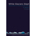 While Glaciers Slept: Being Human in a Time of Climate Change - Paperback