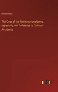 The Case of the Railways considered, especially with Reference to Railway Accidents - Hardcover