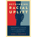 Rethinking Racial Uplift: Rhetorics of Black Unity and Disunity in the Obama Era - Paperback