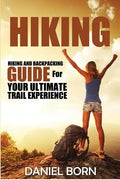 Hiking: Hiking and Backpacking Guide for Your Ultimate Trail Experience - Paperback