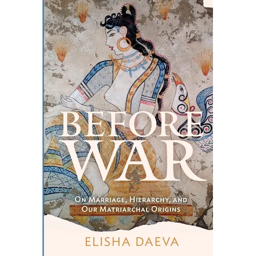 Before War: On Marriage, Hierarchy and Our Matriarchal Origins - Paperback