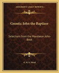 Gnostic John the Baptizer: Selections from the Mandaean John-Book - Paperback