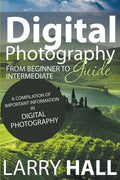 Digital Photography Guide: From Beginner to Intermediate: A Compilation of Important Information in Digital Photography - Paperback