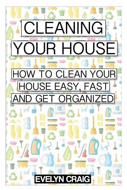 Cleaning your house: How to clean your house easy, fast and get organized - Paperback