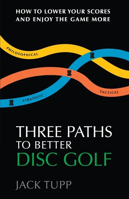 Three Paths to Better Disc Golf: How to Lower Your Scores and Enjoy the Game More - Paperback