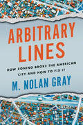 Arbitrary Lines: How Zoning Broke the American City and How to Fix It - Paperback