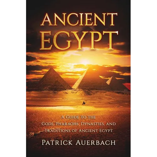 Ancient Egypt: A Guide to the Gods, Pharaohs, Dynasties, and Traditions of Ancient Egypt - Paperback