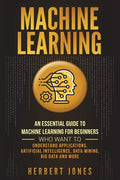 Machine Learning: An Essential Guide to Machine Learning for Beginners Who Want to Understand Applications, Artificial Intelligence, Dat - Paperback