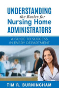 Understanding the Basics for Nursing Home Administrators: A Guide to Success in Every Department - Paperback