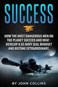 Success: How the Most Dangerous Men on the Planet Succeed and Win!: Develop a US NAVY SEAL Mindset and Become Extraordinary - Paperback