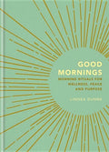 Good Mornings: Morning Rituals for Wellness, Peace and Purpose - Hardcover